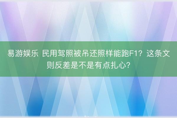 易游娱乐 民用驾照被吊还照样能跑F1？这条文则反差是不是有点扎心？