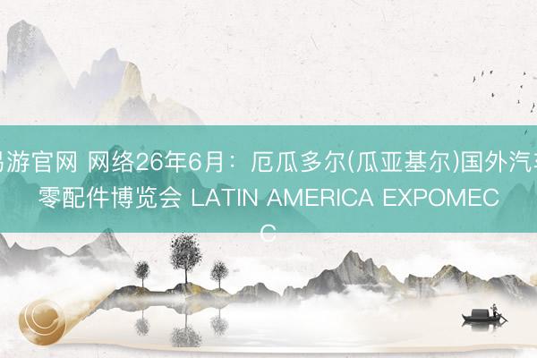 易游官网 网络26年6月：厄瓜多尔(瓜亚基尔)国外汽车零配件博览会 LATIN AMERICA EXPOMEC