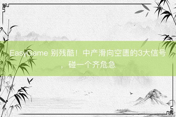 EasyGame 别残酷！中产滑向空匮的3大信号，碰一个齐危急