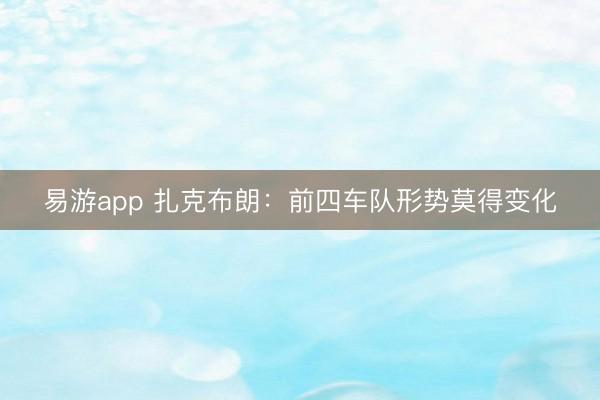 易游app 扎克布朗:前四车队形势莫得变化