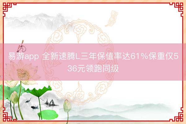 易游app 全新速腾L三年保值率达61%保重仅536元领跑同级