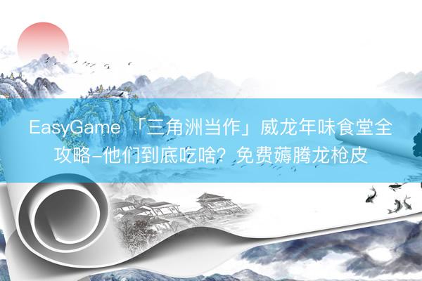 EasyGame 「三角洲当作」威龙年味食堂全攻略-他们到底吃啥？免费薅腾龙枪皮