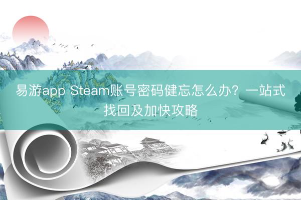 易游app Steam账号密码健忘怎么办？一站式找回及加快攻略