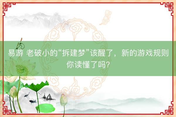 易游 老破小的“拆建梦”该醒了，新的游戏规则你读懂了吗？