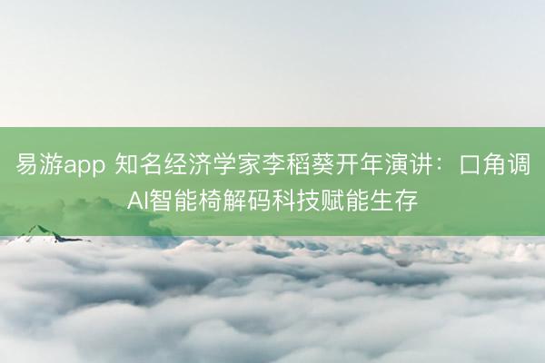 易游app 知名经济学家李稻葵开年演讲：口角调AI智能椅解码科技赋能生存
