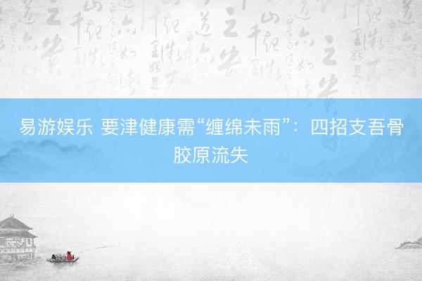 易游娱乐 要津健康需“缠绵未雨”：四招支吾骨胶原流失