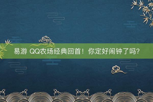易游 QQ农场经典回首!你定好闹钟了吗?