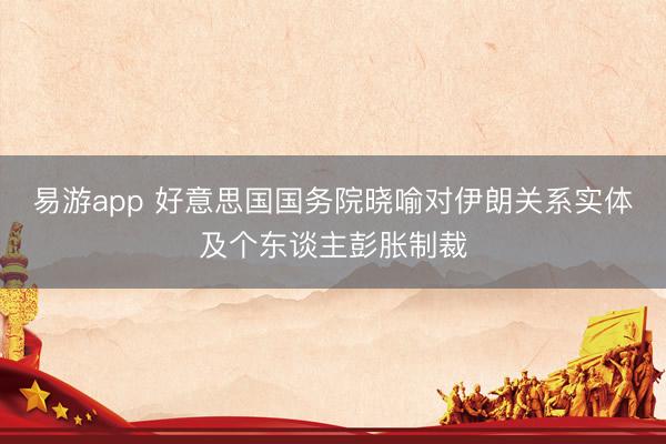 易游app 好意思国国务院晓喻对伊朗关系实体及个东谈主彭胀制裁
