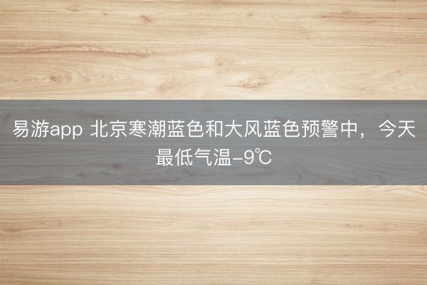 易游app 北京寒潮蓝色和大风蓝色预警中，今天最低气温-9℃