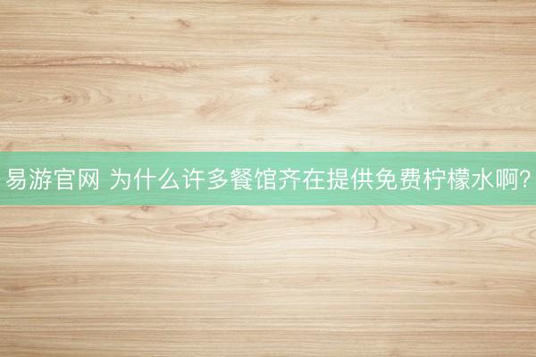 易游官网 为什么许多餐馆齐在提供免费柠檬水啊?