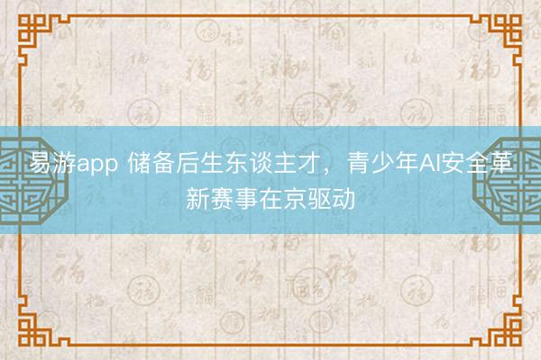 易游app 储备后生东谈主才，青少年AI安全革新赛事在京驱动