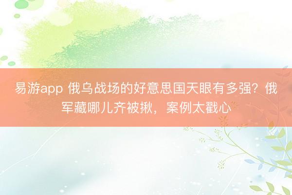 易游app 俄乌战场的好意思国天眼有多强？俄军藏哪儿齐被揪，案例太戳心