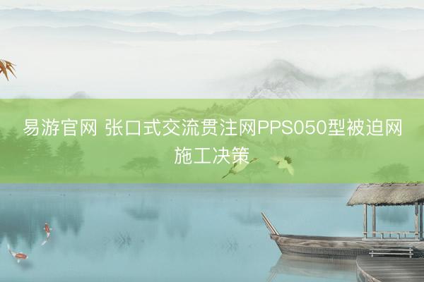 易游官网 张口式交流贯注网PPS050型被迫网施工决策