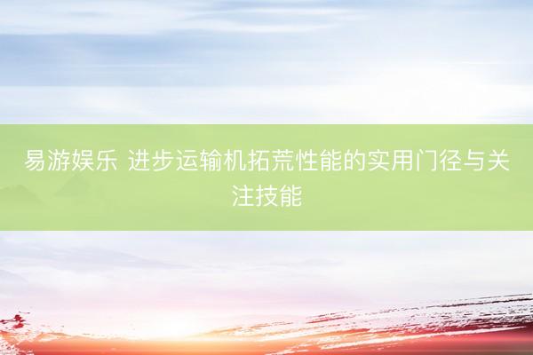 易游娱乐 进步运输机拓荒性能的实用门径与关注技能