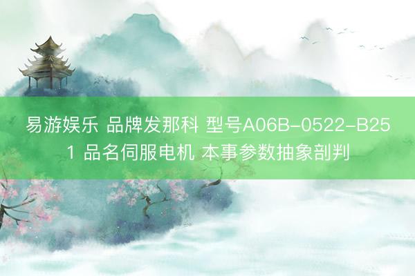 易游娱乐 品牌发那科 型号A06B-0522-B251 品名伺服电机 本事参数抽象剖判