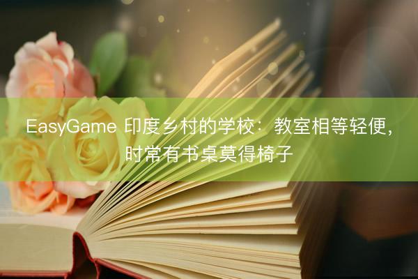EasyGame 印度乡村的学校：教室相等轻便，时常有书桌莫得椅子