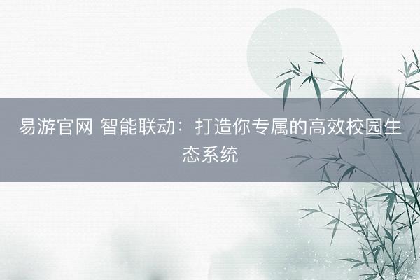 易游官网 智能联动:打造你专属的高效校园生态系统