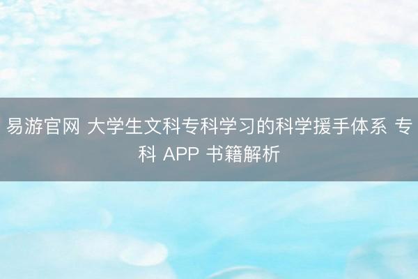 易游官网 大学生文科专科学习的科学援手体系 专科 APP 书籍解析