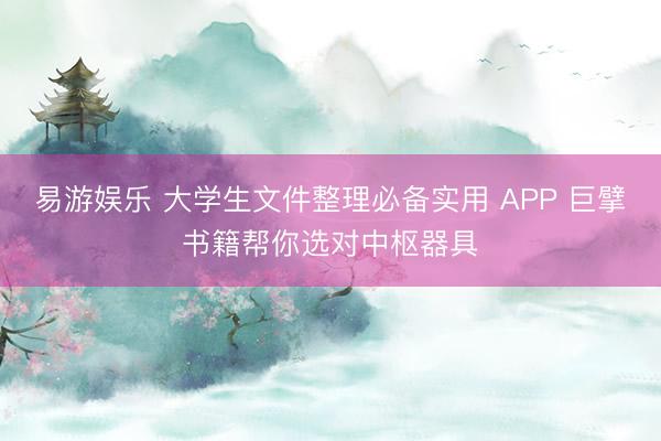 易游娱乐 大学生文件整理必备实用 APP 巨擘书籍帮你选对中枢器具