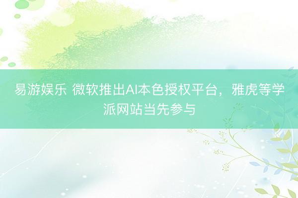 易游娱乐 微软推出AI本色授权平台，雅虎等学派网站当先参与