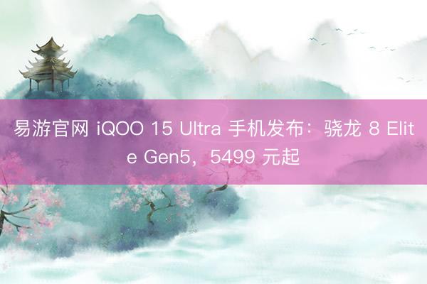 易游官网 iQOO 15 Ultra 手机发布:骁龙 8 Elite Gen5,5499 元起