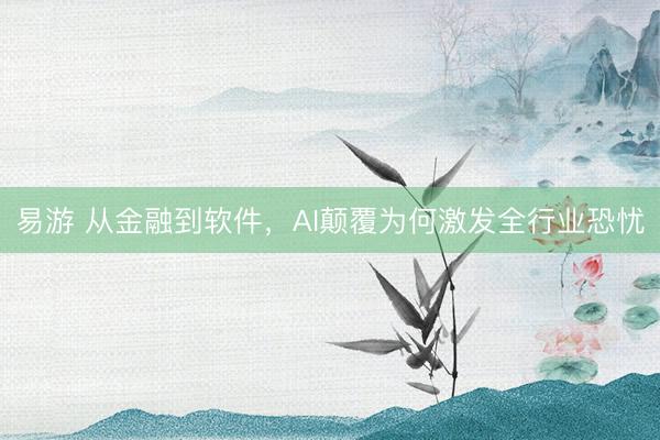 易游 从金融到软件，AI颠覆为何激发全行业恐忧