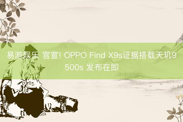 易游娱乐 官宣! OPPO Find X9s证据搭载天玑9500s 发布在即