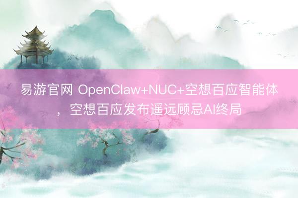 易游官网 OpenClaw+NUC+空想百应智能体，空想百应发布遥远顾忌AI终局
