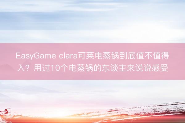 EasyGame clara可莱电蒸锅到底值不值得入?用过10个电蒸锅的东谈主来说说感受