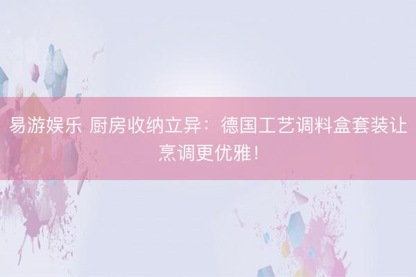 易游娱乐 厨房收纳立异：德国工艺调料盒套装让烹调更优雅！