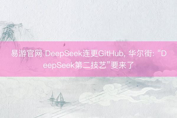 易游官网 DeepSeek连更GitHub, 华尔街: “DeepSeek第二技艺”要来了
