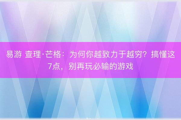 易游 查理·芒格：为何你越致力于越穷？搞懂这7点，别再玩必输的游戏