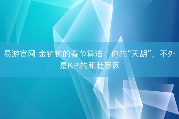 易游官网 金铲铲的春节算法:你的“天胡”,不外是KPI的和睦罗网