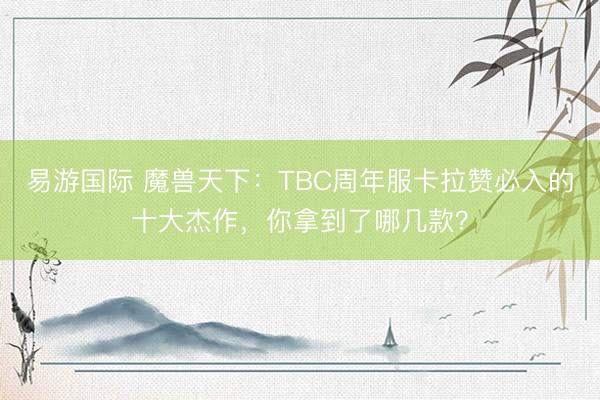 易游国际 魔兽天下：TBC周年服卡拉赞必入的十大杰作，你拿到了哪几款？