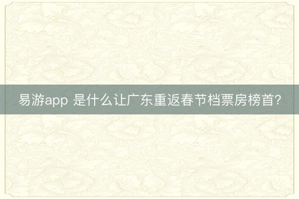 易游app 是什么让广东重返春节档票房榜首?