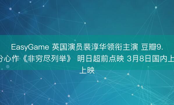 EasyGame 英国演员裴淳华领衔主演 豆瓣9.4分心作《非穷尽列举》 明日超前点映 3月8日国内上映