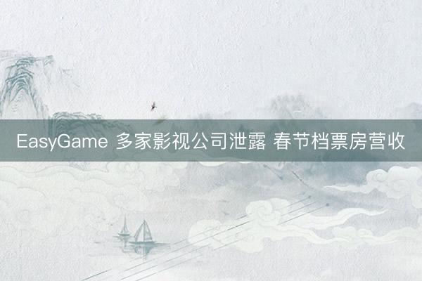 EasyGame 多家影视公司泄露 春节档票房营收