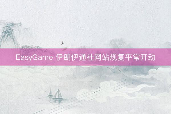 EasyGame 伊朗伊通社网站规复平常开动