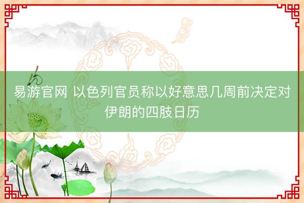 易游官网 以色列官员称以好意思几周前决定对伊朗的四肢日历