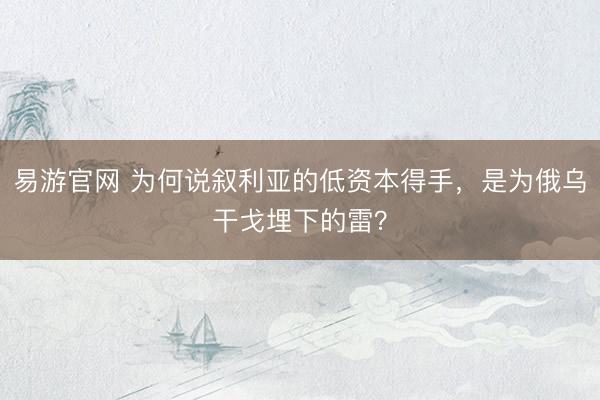 易游官网 为何说叙利亚的低资本得手，是为俄乌干戈埋下的雷？