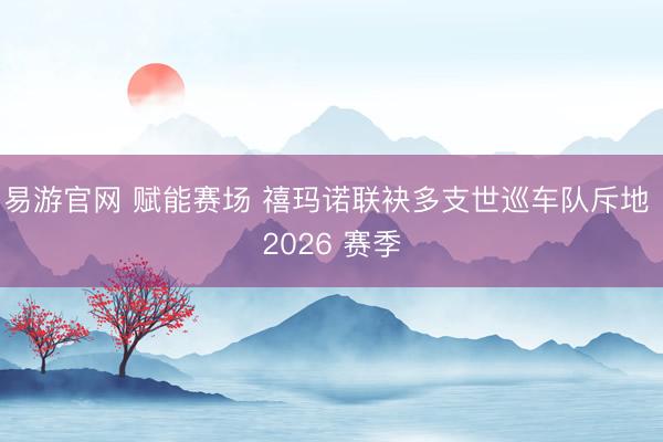 易游官网 赋能赛场 禧玛诺联袂多支世巡车队斥地 2026 赛季
