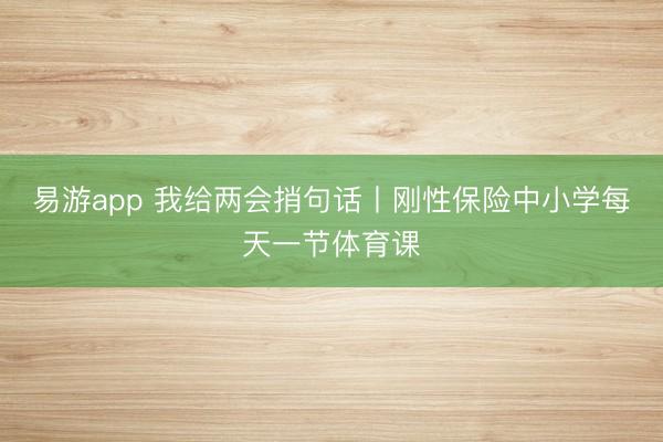 易游app 我给两会捎句话丨刚性保险中小学每天一节体育课