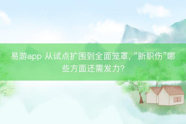 易游app 从试点扩围到全面笼罩， “新职伤”哪些方面还需发力?
