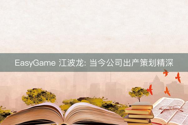 EasyGame 江波龙: 当今公司出产策划精深