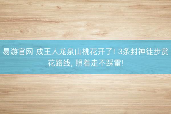 易游官网 成王人龙泉山桃花开了! 3条封神徒步赏花路线， 照着走不踩雷!