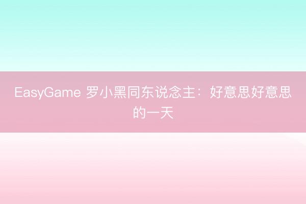 EasyGame 罗小黑同东说念主：好意思好意思的一天