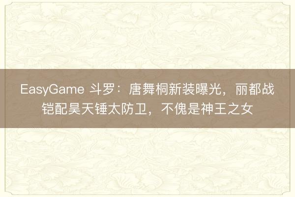 EasyGame 斗罗：唐舞桐新装曝光，丽都战铠配昊天锤太防卫，不傀是神王之女