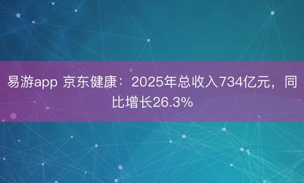 易游app 京东健康：2025年总收入734亿元，同比增长26.3%