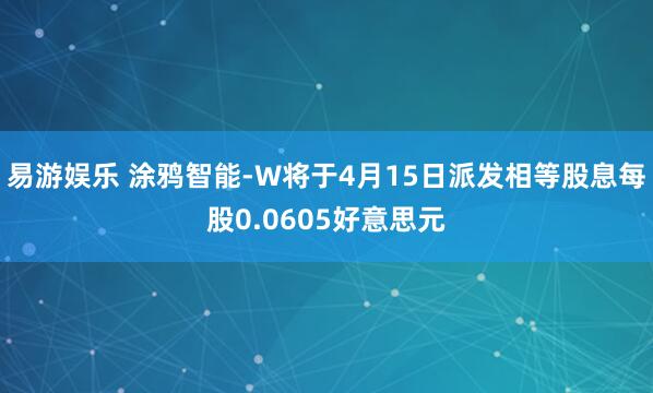 易游娱乐 涂鸦智能-W将于4月15日派发相等股息每股0.0605好意思元