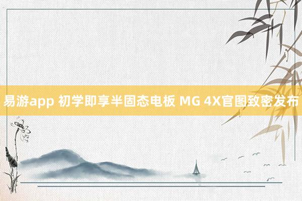 易游app 初学即享半固态电板 MG 4X官图致密发布